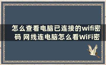 怎么查看电脑已连接的wifi密码 网线连电脑怎么看WiFi密码